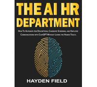 The AI HR Department: How to Automate Job Descriptions, Candidate Screening, and Employee Communications with ChatGPT Without Losing the Human Touch. (The AI Playbook Series)