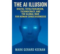 The AI Illusion: Digital Totalitarianism, Technocracy, and the Global War for Human Consciousness