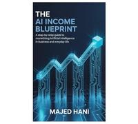 The AI Income Blueprint: A Step-by-Step Guide to Monetizing Artificial Intelligence in Business and Everyday Life