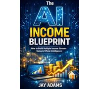 The AI Income Blueprint: How to Build Multiple Income Streams Using Artificial Intelligence (AI Wealth Series)
