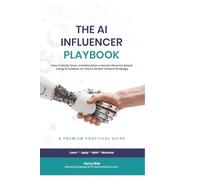 THE AI INFLUENCER PLAYBOOK: How to Build, Grow, and Monetize a Social Influence Brand Using AI Avatars, AI Tools & Smart Content Strategy