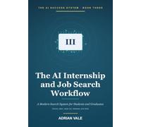 The AI Internship and Job Search Workflow: A Modern System for Students and New Graduates to Find Opportunities, Tailor Applications, Prepare Interviews, and Get Hired with AI (The AI Success System)