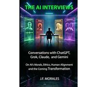 The AI Interviews: Conversations with ChatGPT, Grok, Claude, and Gemini: On AI's Mind, Morals, Human Alignment, and the Coming Transformation