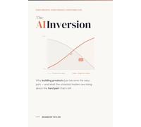 The AI Inversion: Why Everything You Know About Building Products Is About to Flip