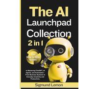 The AI Launchpad Collection (2 in 1): Two Step-by-Step Guides to Mastering ChatGPT, AI Agents, and Automation - From Business Systems to Everyday Creativity and Productivity.