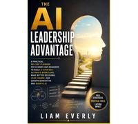 The AI Leadership Advantage: A Practical No-Code Playbook for Leaders and Managers to Build AI Strategy, Automate Workflows, Make Better Decisions, Lead Change, and Govern Generative and Agentic AI