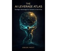 The AI Leverage Atlas: Strategic Advantage for Humans in the AI Era