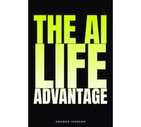 The AI Life Advantage: How to Use Artificial Intelligence to Make Money, Build Wealth, Boost Productivity, Improve Your Health, and Upgrade Your Habits in the New Digital Economy