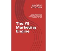 The AI Marketing Engine: How to Harness Artificial Intelligence for SEO, Email Marketing, Digital Advertising, Copywriting, and Sales