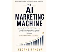 The AI Marketing Machine: How Any Business, Brand, or Professional Can Use Artificial Intelligence to Attract More Customers, Create Better Content, and Grow - Without a Big Team or a Big Budget
