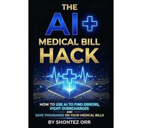 The AI Medical Bill Hack: How to Use AI to Find Errors, Fight Overcharges, and Save Thousands on Medical Bills (THE AI HACK SERIES)