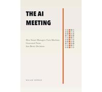 The AI Meeting: How Smart Managers Turn Machine-Generated Noise Into Better Decisions (Leadership, Business, Management, Personal Development, Career Shift and Life with AI)