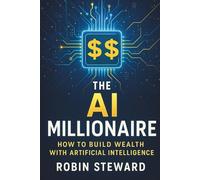 The AI Millionaire: Build an Extremely Profitable Side Hustle with AI in 10 Steps: How to Use AI to Create a Profitable Side Hustle, Automate Your ... Income Streams in the Modern Digital Economy
