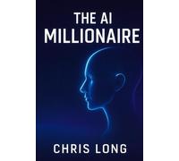 The AI Millionaire: How to Leverage Artificial Intelligence to Build Wealth and Freedom (AI Millionaires)