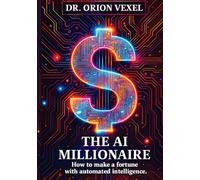 THE AI MILLIONAIRE: How To Make A Fortune With Automated Intelligence