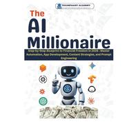 The AI Millionaire: Step-by-Step Blueprint to Financial Freedom in 2026 : Master Automation, App Development, Content Strategies, and Prompt ... Complete Done-For-You Success User Guides)