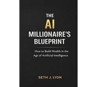 The AI Millionaires Blueprint: How to Build Wealth in the Age of Artificial Intelligence