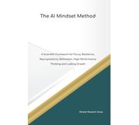 The AI Mindset Method A Scientific Framework for Focus, Resilience, Neuroplasticity, Motivation, High Performance Thinking and Lasting Growth (The Mindset Method)