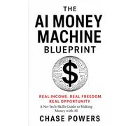 THE AI MONEY MACHINE BLUEPRINT: Real Income. Real Freedom. Real Opportunity. A No-Tech-Skills Guide to Making Money with AI
