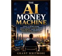The AI Money Machine: Ethical AI Income Systems, Creating Legitimate AI-Assisted Services, Digital Products, Content Businesses, Consulting Offers, Subscriptions, and Automated Revenue Systems