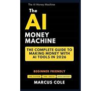 The AI Money Machine: The Complete Guide to Making Money With AI Tools in 2026