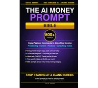 The AI Money Prompt Bible: 500+ Copy-Paste Commands to Make Real Income with AI - Freelancing, Content, Digital Products, Consulting, Sales, and More