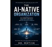 The AI Native Organization: How Intelligent Organizations Design Work, Enable People, and Scale Operational Intelligence (IO Intelligence Continuum Series)