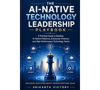 The AI-Native Technology Leadership Playbook: A Practical Guide to Building AI-Native Platforms, Enterprise Products, and High-Performance Technology Teams