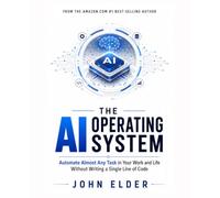 The AI Operating System: Automate Almost Any Task in Your Work and Life Without Writing a Single Line of Code