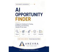 The AI Opportunity Finder: A Beginner's Workbook for Finding, Evaluating, and Prioritizing Valuable AI Use Cases (Anevra AI Workbook Series)