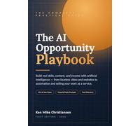 The AI Opportunity Playbook: Build Real Skills, Content, and Income with Artificial Intelligence - From Faceless Video and Websites to Automation and Selling Your Work as a Service