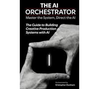 THE AI ORCHESTRATOR: The Guide to Building Creative Production Systems with AI