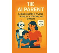 The AI Parent: Raising Children in a World of Robots, Algorithms, and Chatbots