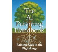 The AI Parenting Handbook: Tools and Tips for Raising Tweens and Teens: Raising Kids in the Digital Age (Smart Parenting in the Age of AI)