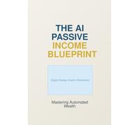 The AI Passive Income Blueprint: Mastering Automated Wealth Generation in the Digital Age