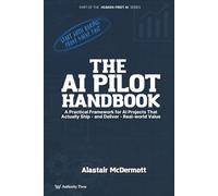 The AI Pilot Handbook: A Practical Framework for AI Projects That Actually Ship and Deliver Real-world Value (The Human-First AI Series)