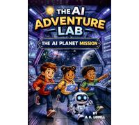 The AI Planet Mission: A Kids Adventure into Artificial Intelligence and STEM (AI Adventure Lab Book 2) (AI Adventure Lab For Kids)