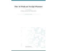 The AI Podcast Script Planner: A Daily Journal for Podcasters (AI Productivity Series)