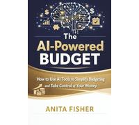 The AI-Powered Budget: How to Use AI Tools to Simplify Budgeting and Take Control of Your Money