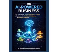 THE AI-POWERED BUSINESS - How Anyone Can Build, Automate, and Grow a Business with Artificial Intelligence - No Coding Required