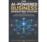 The AI-Powered Business Operating System: A Practical Guide to Automating Work, Improving Performance and Building a Business That Runs Smarter (The AI-Powered Business Series)
