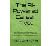 The AI-Powered Career Pivot: How to Future-Proof Your Professional Life, Master the Essential AI Tools, and Build the High-Value Career You Were Always Capable Of