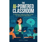 The AI-Powered Classroom: A Teacher's Step-by-Step Guide to Using AI in Education (Artificial Intelligence)