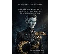 The AI-Powered Consultant: How to Build and Scale an Operations Automation Practice with Python: A Practical Playbook for Automating Workflows