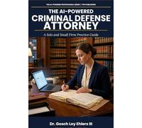The AI-Powered Criminal Defense Attorney: A Solo and Small Firm Practice Guide: 5 (The AI-Powered Professional Series)