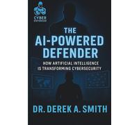 The AI-Powered Defender: How Artificial Intelligence is Transforming Cybersecurity (The AI Defender Series)