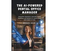THE AI-POWERED DENTAL OFFICE MANAGER: Streamline Operations, Automate Patient Workflows, and Reclaim 10+ Hours a Week with Modern AI Tools