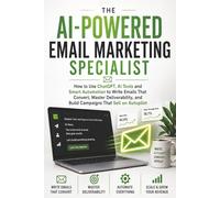 The AI-Powered Email Marketing Specialist: How to Use ChatGPT, AI Tools and Smart Automation to Write Emails That Convert, Master Deliverability, and ... (AI Workflow Guides for Professionals)