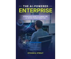 The AI-Powered Enterprise: A Strategic Guide to Human-Led, AI-Driven Transformation (The AI-Powered Organization)