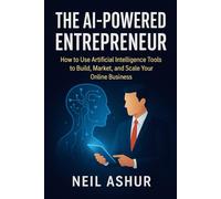The AI-Powered Entrepreneur: How to Use Artificial Intelligence Tools to Build, Market, and Scale Your Online Business